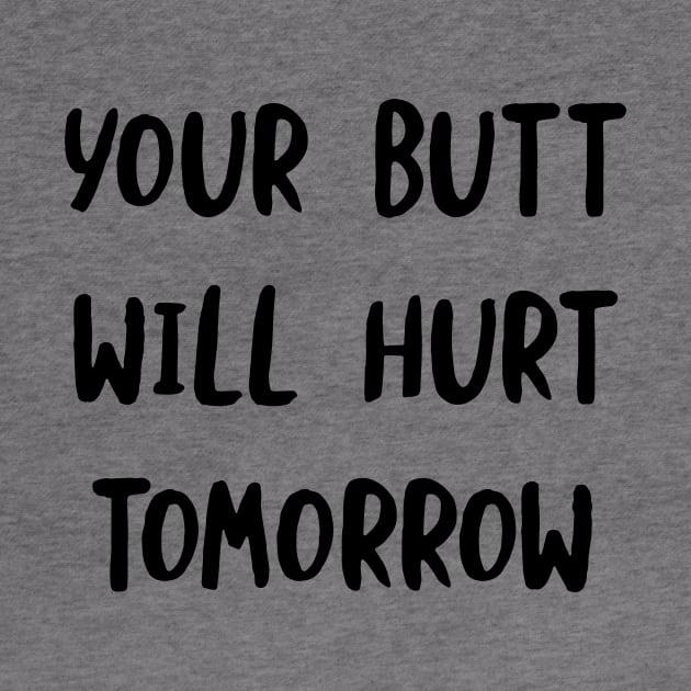 Your Butt Will Hurt Tomorrow by whyitsme